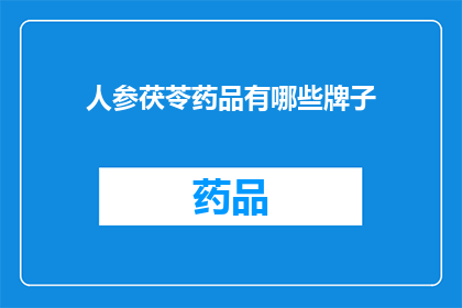 人参茯苓药品有哪些牌子(人参茯苓药品品牌大全：您知道哪些品牌的人参和茯苓是值得信赖的吗？)