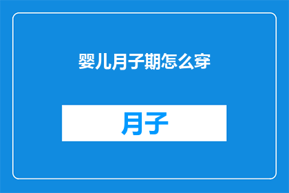 婴儿月子期怎么穿(如何正确护理新生儿在月子期间的着装？)