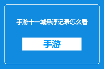 手游十一城悬浮记录怎么看(如何查看手游中的十一城悬浮记录？)