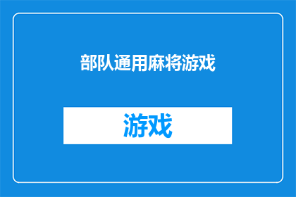 部队通用麻将游戏(部队中是否普遍流行通用麻将游戏？)