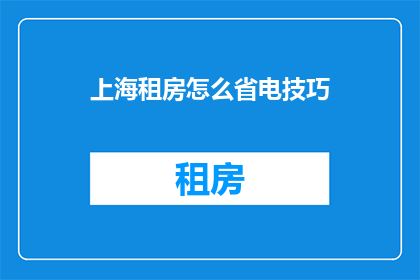 上海租房怎么省电技巧(上海租房如何有效节省电力？)