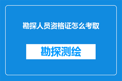 勘探人员资格证怎么考取(如何获取勘探人员资格证书？)