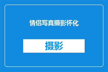 情侣写真摄影怀化(怀化情侣写真摄影：您是否已经准备好记录下你们的爱情瞬间？)