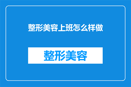 整形美容上班怎么样做(整形美容行业的工作体验如何？)
