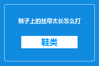 鞋子上的丝带太长怎么打(如何调整鞋子上的丝带长度以符合个人需求？)