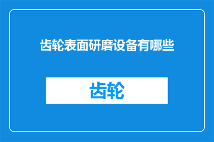 齿轮表面研磨设备有哪些(请问有哪些种类的齿轮表面研磨设备？)
