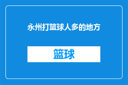 永州打篮球人多的地方(永州哪里是篮球爱好者的聚集地？)