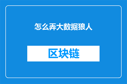 怎么弄大数据狼人(如何高效地处理和分析大数据中的狼人问题？)