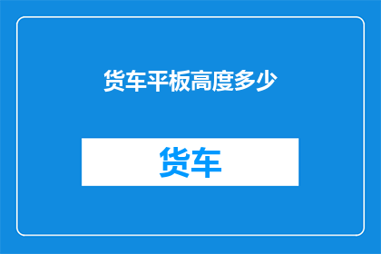 货车平板高度多少(货车平板高度的标准是多少？)