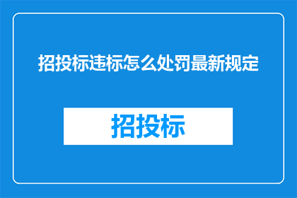 招投标违标怎么处罚最新规定(招投标违规行为的最新处罚规定是什么？)