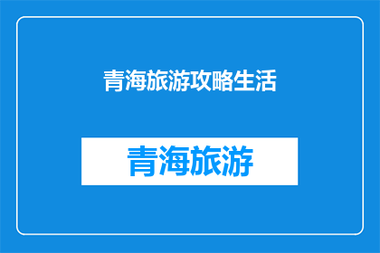 青海旅游攻略生活(青海旅游攻略生活：探索高原明珠，体验多元文化？)