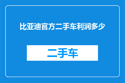比亚迪官方二手车利润多少(比亚迪官方二手车的利润水平是多少？)