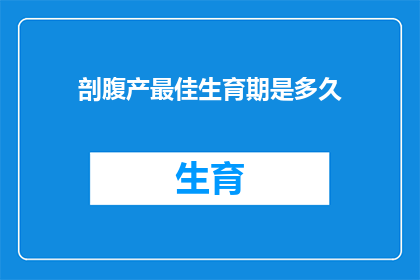 剖腹产最佳生育期是多久(剖腹产的最佳生育期是多久？)