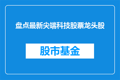 盘点最新尖端科技股票龙头股(探索尖端科技领域，哪些股票龙头股值得关注？)