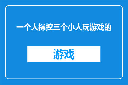 一个人操控三个小人玩游戏的(一个人如何操控三个小人共同参与游戏？)