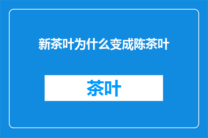 新茶叶为什么变成陈茶叶(新茶叶为何逐渐失去新鲜感，变成陈茶叶？)