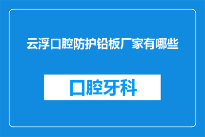 云浮口腔防护铅板厂家有哪些(云浮地区有哪些专业生产口腔防护铅板的厂家？)