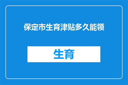 保定市生育津贴多久能领(保定市生育津贴领取期限是多久？)