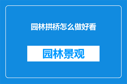 园林拱桥怎么做好看(如何制作出既美观又实用的园林拱桥？)