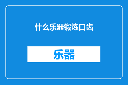 什么乐器锻炼口齿(如何通过乐器训练来提升口齿清晰度？)