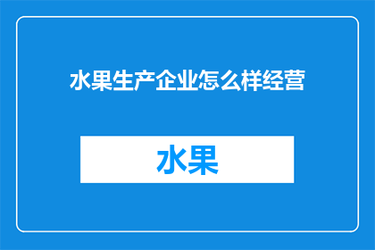 水果生产企业怎么样经营(如何有效经营水果生产企业？)
