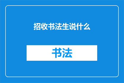 招收书法生说什么(你正在寻找一个机会来提升你的书法技能吗？是否在寻找一个能够让你展示才华的平台？如果你的答案是肯定的，那么你可能已经在寻找招收书法生的机会了)