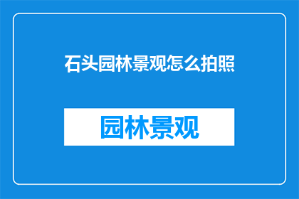 石头园林景观怎么拍照(如何以最佳方式捕捉石头园林景观的迷人魅力？)