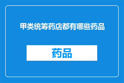 甲类统筹药店都有哪些药品(甲类统筹药店的药品种类有哪些？)