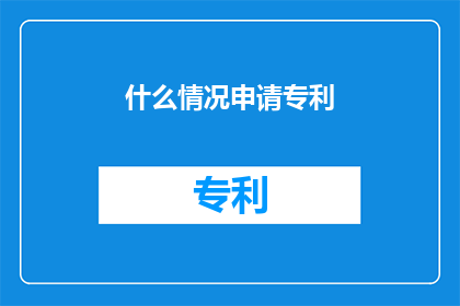 什么情况申请专利(在探索创新的边界时，我们经常会遇到一个核心问题：什么情况下应该申请专利？这个问题不仅关乎技术保护，更触及到企业战略和市场竞争力接下来，我们将深入探讨这一议题，从不同角度分析为何某些情况适合申请专利，以及如何有效进行专利申请)