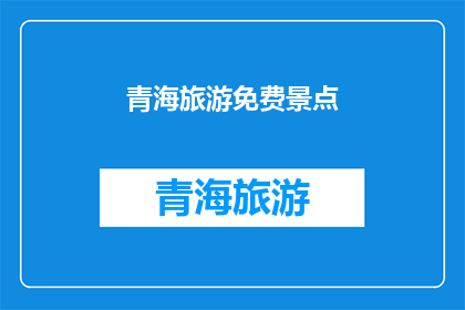 青海旅游免费景点(青海旅游免费景点：探索自然奇观，享受无成本的旅行乐趣吗？)