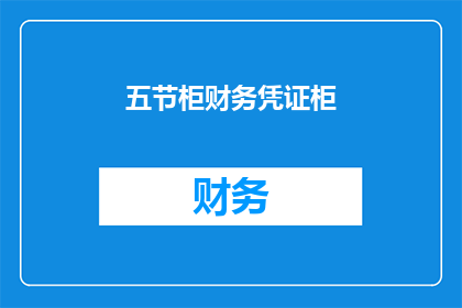 五节柜财务凭证柜(五节柜财务凭证柜：您了解其重要性吗？)