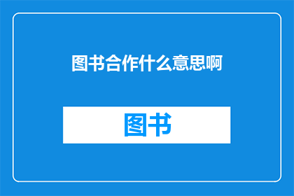 图书合作什么意思啊(图书合作的含义是什么？)