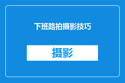 下班路拍摄影技巧(下班路上拍摄技巧：如何捕捉精彩瞬间？)
