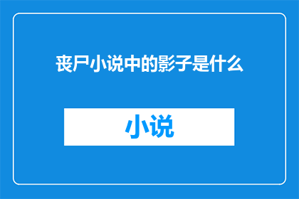 丧尸小说中的影子是什么(在探讨丧尸小说的奥秘时，一个引人入胜的问题浮现：在那些令人毛骨悚然的末世场景中，影子扮演着怎样的角色？它们是否仅仅是背景的一部分，还是有着更深层次的意义？)