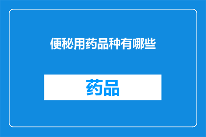 便秘用药品种有哪些(便秘治疗药物种类有哪些？)
