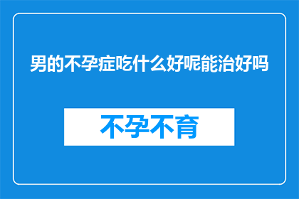 男的不孕症吃什么好呢能治好吗(男性不孕症患者应如何调整饮食以促进生育？能否通过食疗彻底治愈不育问题？)