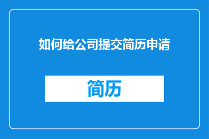 如何给公司提交简历申请(如何向公司提交一份专业且吸引人的简历申请？)