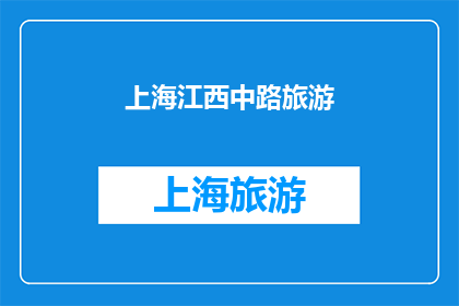 上海江西中路旅游(上海江西中路旅游体验：探索魅力与历史交汇的地标？)