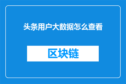 头条用户大数据怎么查看(如何查看头条用户大数据？)