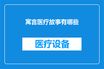 寓言医疗故事有哪些(探索寓言医疗故事的多样性：有哪些引人入胜的故事可以启迪我们？)
