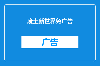 废土新世界免广告(废土新世界：免广告体验是否真实存在？)