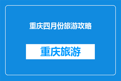 重庆四月份旅游攻略(重庆四月份旅游攻略：你准备好探索这座山城了吗？)