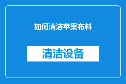 如何清洁苹果布料(如何有效清洁苹果布料？)