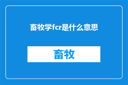 畜牧学fcr是什么意思(畜牧学中的FCR是什么意思？)