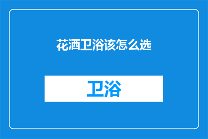 花洒卫浴该怎么选(如何挑选合适的花洒卫浴产品？)