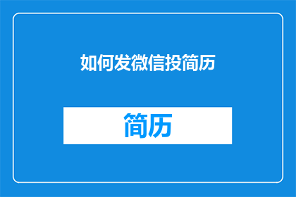 如何发微信投简历(如何有效发送微信简历以吸引招聘方的注意？)