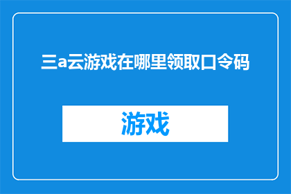 三a云游戏在哪里领取口令码(在哪里可以领取三a云游戏的专属口令码？)