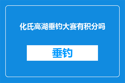 化氏高湖垂钓大赛有积分吗(化氏高湖垂钓大赛是否设有积分制度？)