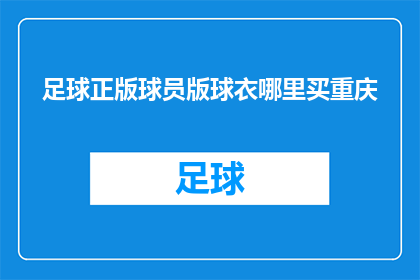 足球正版球员版球衣哪里买重庆(重庆哪里可以购买到正版球员版足球球衣？)