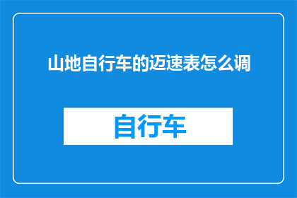 山地自行车的迈速表怎么调(如何调整山地自行车的迈速表？)